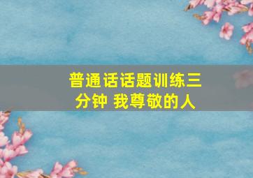 普通话话题训练三分钟 我尊敬的人